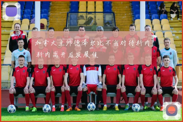 加拿大主帅德泽尔比不当对待科内 科内离开后发展佳