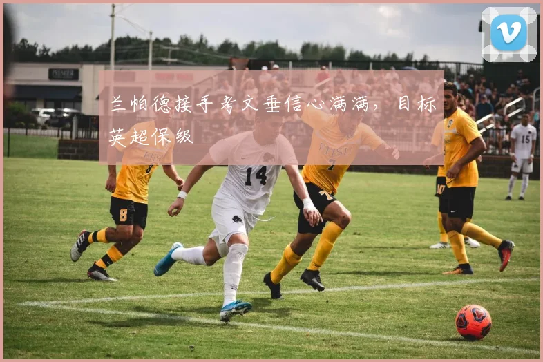 兰帕德接手考文垂信心满满，目标英超保级