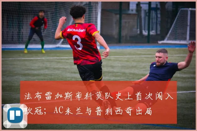 法布雷加斯率科莫队史上首次闯入欧冠；AC米兰与普利西奇出局
